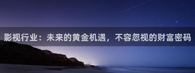 秋霞电影网 在线看片：影视行业：未来的黄金机遇，不容忽视的财富密码