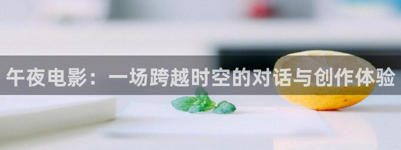 日本秋霞理论电影：午夜电影：一场跨越时空的对话与创作体验