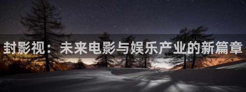 秋霞视频影院：封影视：未来电影与娱乐产业的新篇章